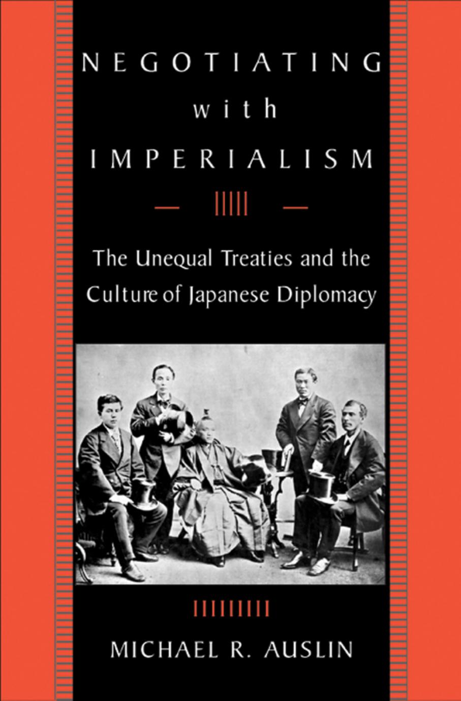 Negotiating With Imperialism: The Unequal Treaties and the Culture of Japanese Diplomacy by Michael R. Auslin