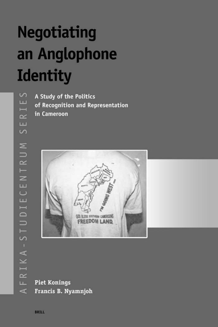 Negotiating an Anglophone Identity: A Study of the Politics of Recognition and Representation in Cameroon (Afrika-Studiecentrum Series) (Afrika-Studiecentrum Series) by Piet Konings Francis B. Nyamnjoh