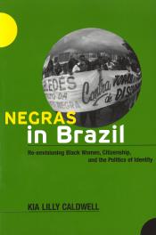Negras in Brazil: Re-envisioning Black Women, Citizenship, and the Politics of Identity by Kia Lilly Caldwell