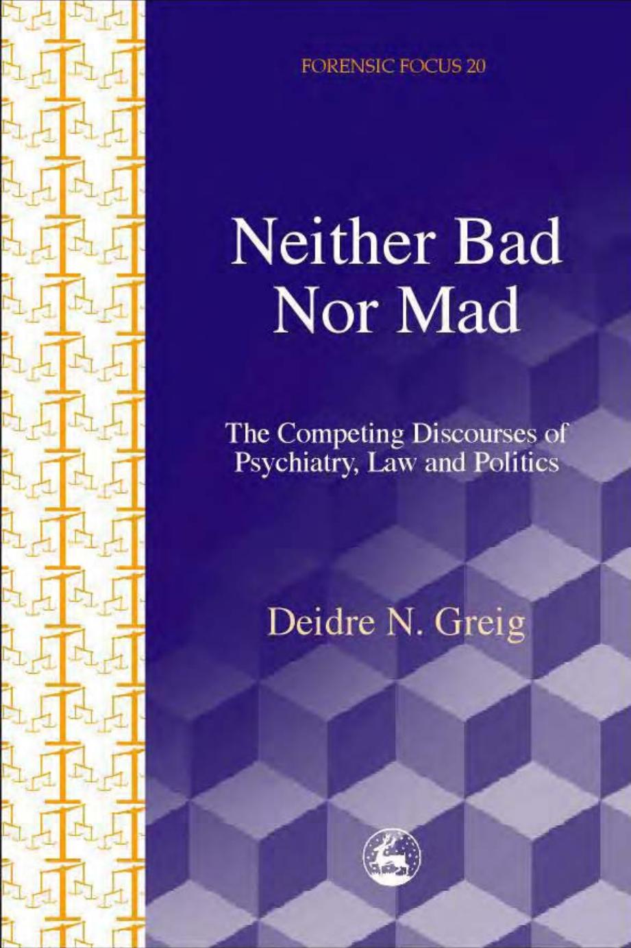 Neither Bad Nor Mad: The Competing Discourse of Psychiatry, Law and Politics (Forensicfocus) by Deidre N. Greig