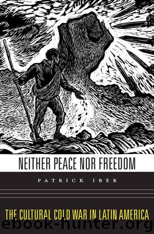 Neither Peace nor Freedom: The Cultural Cold War in Latin America by Iber Patrick
