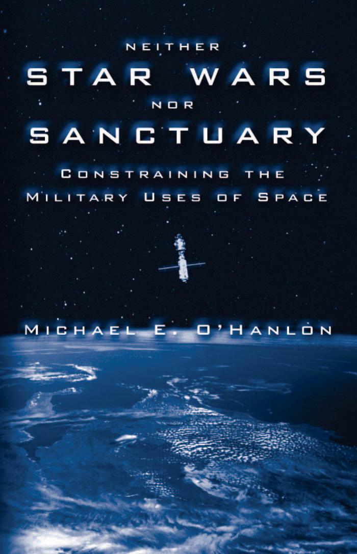 Neither Starwars nor Sanctuary : Constraining the Military Uses of Space by Michael E O'Hanlon