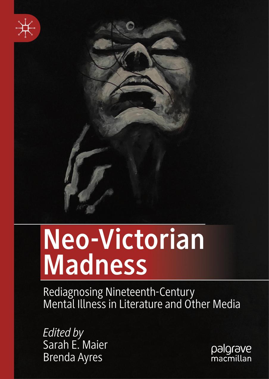 Neo-Victorian Madness: Rediagnosing Nineteenth-Century Mental Illness in Literature and Other Media by Unknow