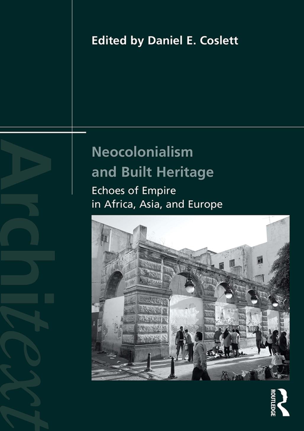 Neocolonialism and Built Heritage: Echoes of Empire in Africa, Asia, and Europe by Daniel E. Coslett