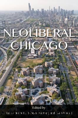 Neoliberal Chicago by Larry Bennett; Roberta Garner; Euan Hague