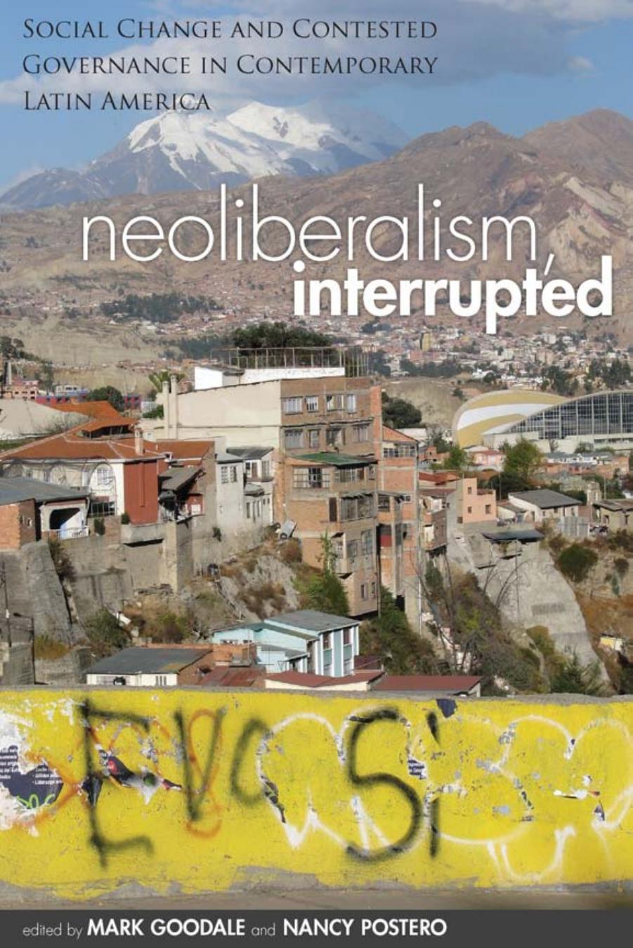 Neoliberalism, Interrupted: Social Change and Contested Governance in Contemporary Latin America by Mark Goodale and Nancy Postero (Editors)