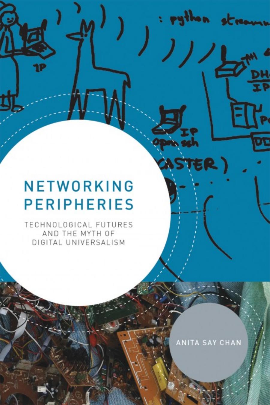 Networking Peripheries: Technological Futures And The Myth Of Digital Universalism by Anita Say Chan