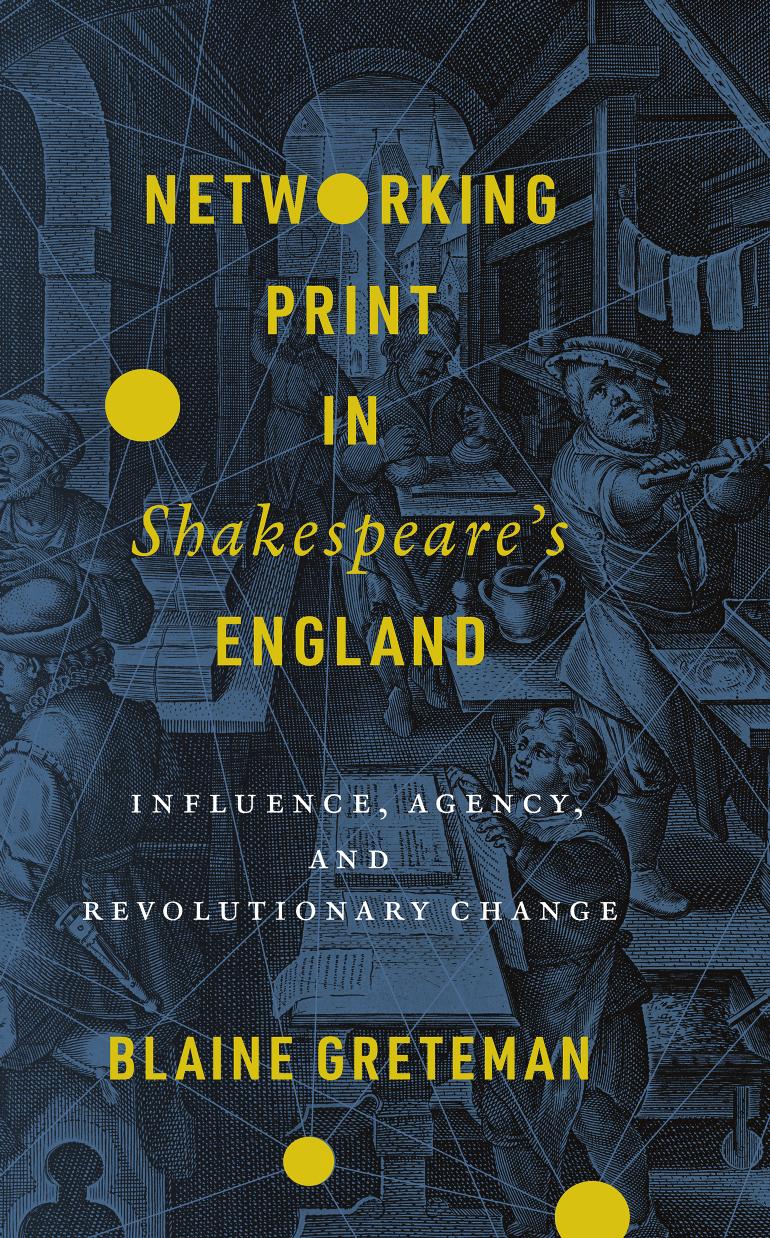 Networking Print in Shakespeare's England: Influence, Agency, and Revolutionary Change by Blaine Greteman