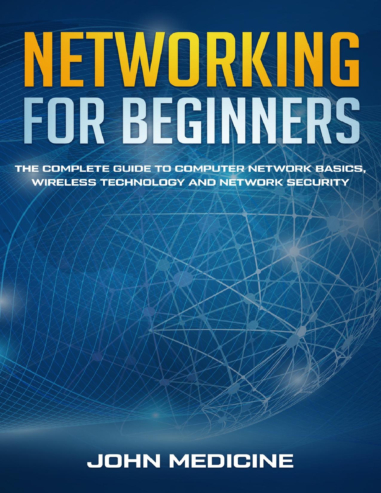Networking for Beginners: The Complete Guide to Computer Network Basics, Wireless Technology and Network Security by John Medicine