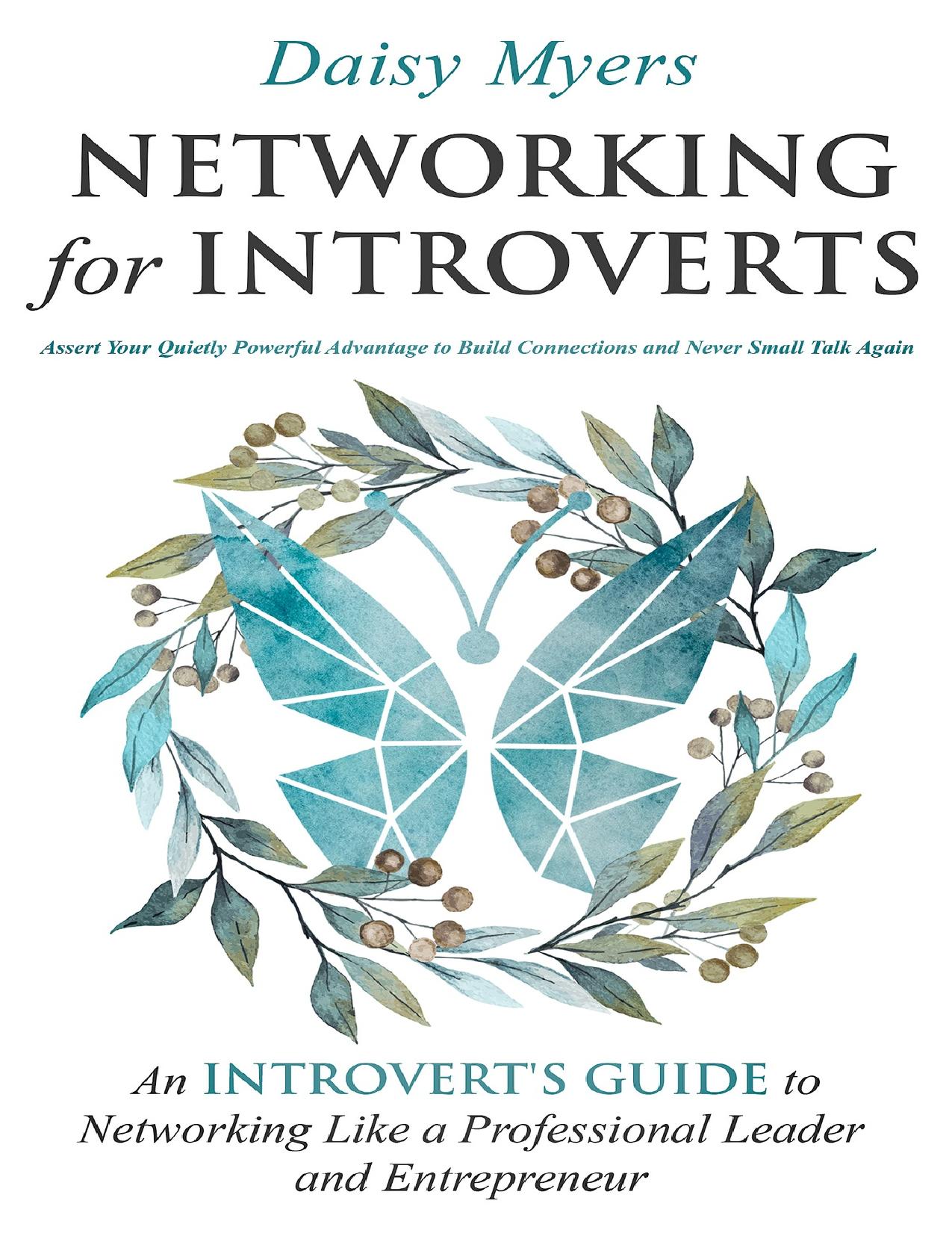 Networking for Introverts: Assert Your Quietly Powerful Advantage to Build Connections and Never Small Talk Again: An Introvertâs Guide to Networking Like a Professional Leader and Entrepreneur by Myers Daisy