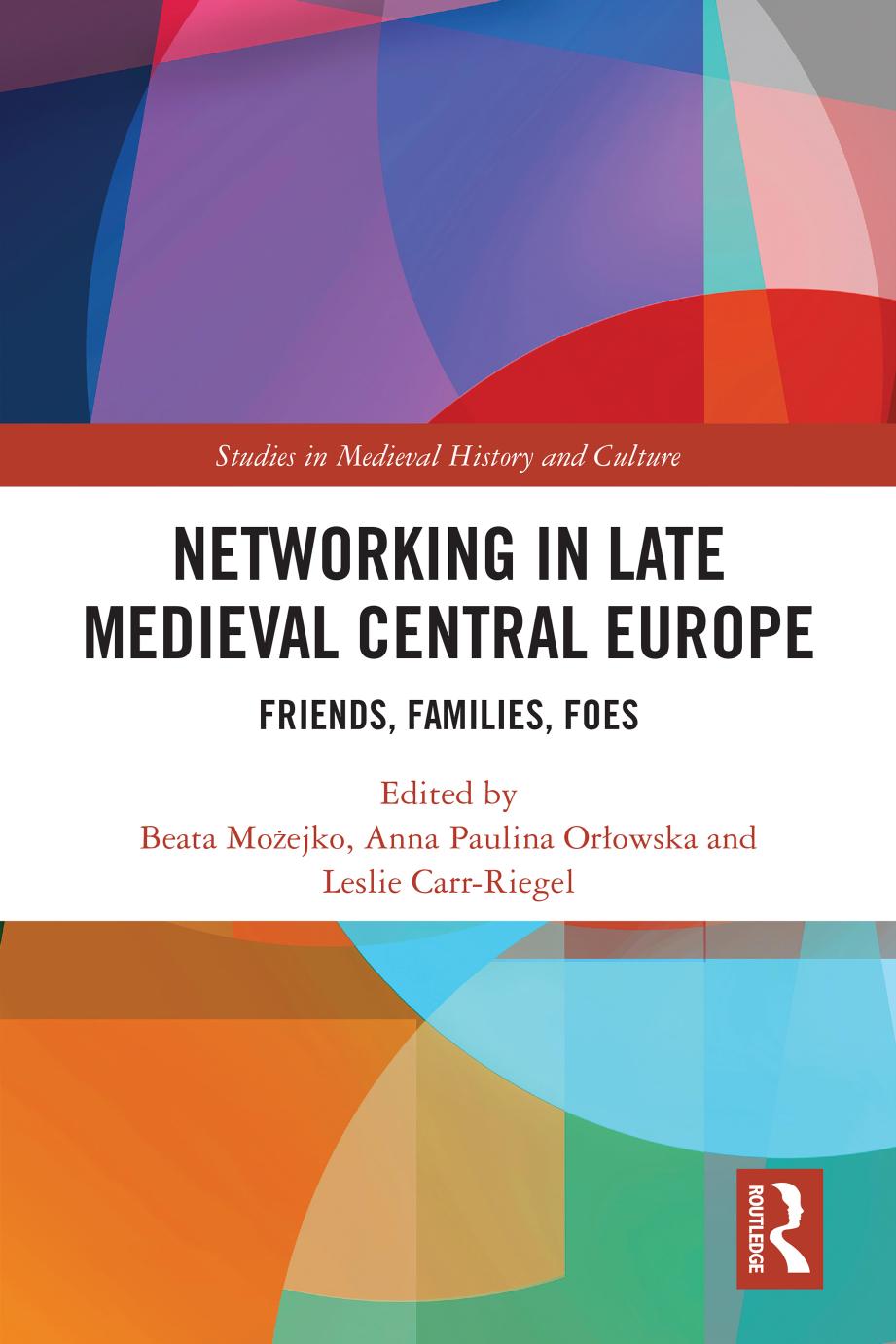 Networking in Late Medieval Central Europe: Friends, Families, Foes by Beata Możejko Anna Paulina Orłowska Leslie Carr-Riegel