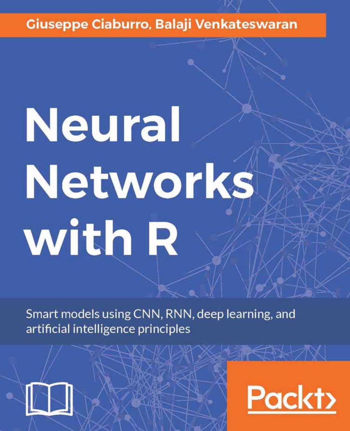 Neural networks with R : smart models using CNN, RNN, deep learning, and artificial intelligence principles by Balaji Venkateswaran; Francesco Ciabuschi