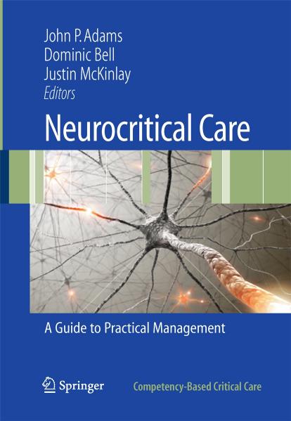 Neurocritical Care: A Guide to Practical Management by M. D. Dominic Bell (auth.) John P. Adams Dominic Bell Justin McKinlay (eds.)