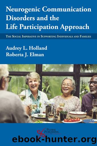 Neurogenic Communication Disorders and the Life Participation Approach: The Social Imperative in Supporting Individuals and Families by Audrey L. Holland;Roberta J. Elman;