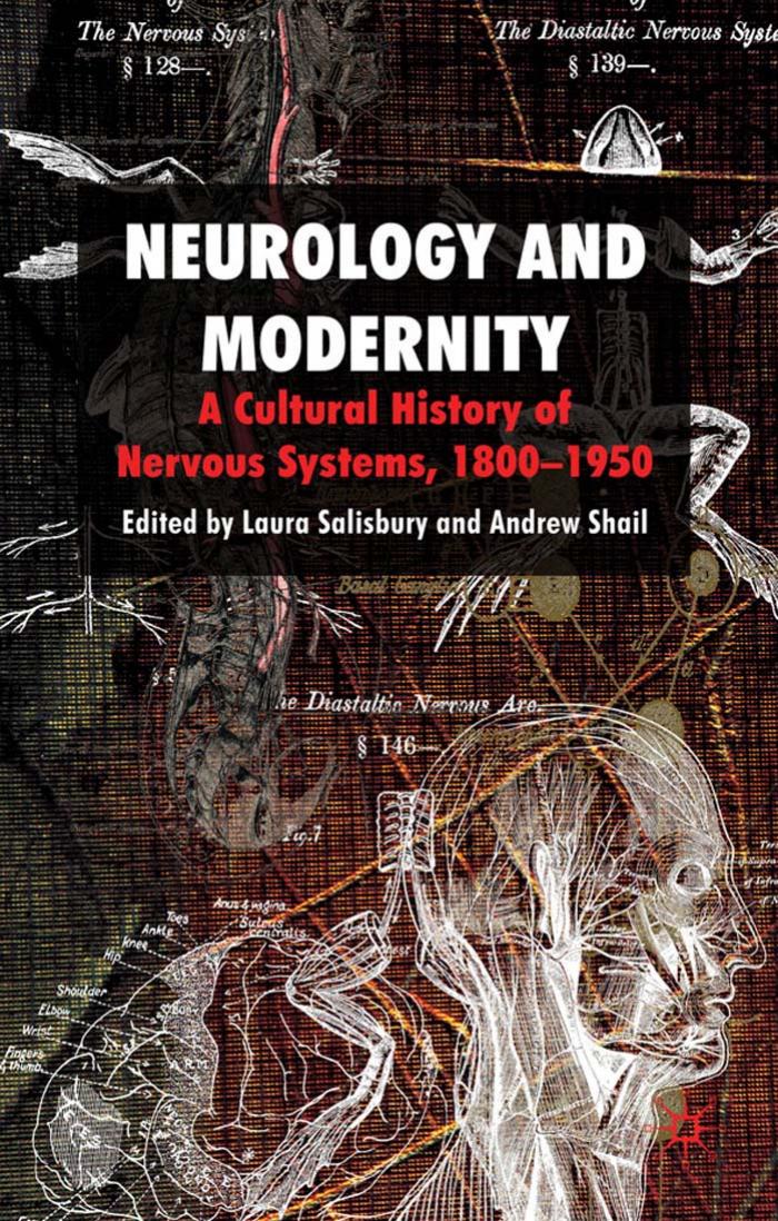 Neurology and Modernity: A Cultural History of Nervous Systems, 1800–1950 by Laura Salisbury and Andrew Shail