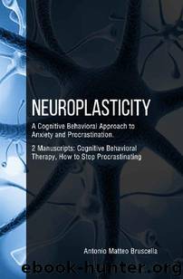 Neuroplasticity: A Cognitive Behavioral Approach to Anxiety and Procrastination. 2 Manuscripts : Cognitive Behavioral Therapy, How to Stop Procrastinating by Antonio Matteo Bruscella