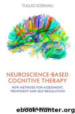 Neuroscience-Based Cognitive Therapy: New Methods for Assessment, Treatment and Self-Regulation by Tullio Scrimali