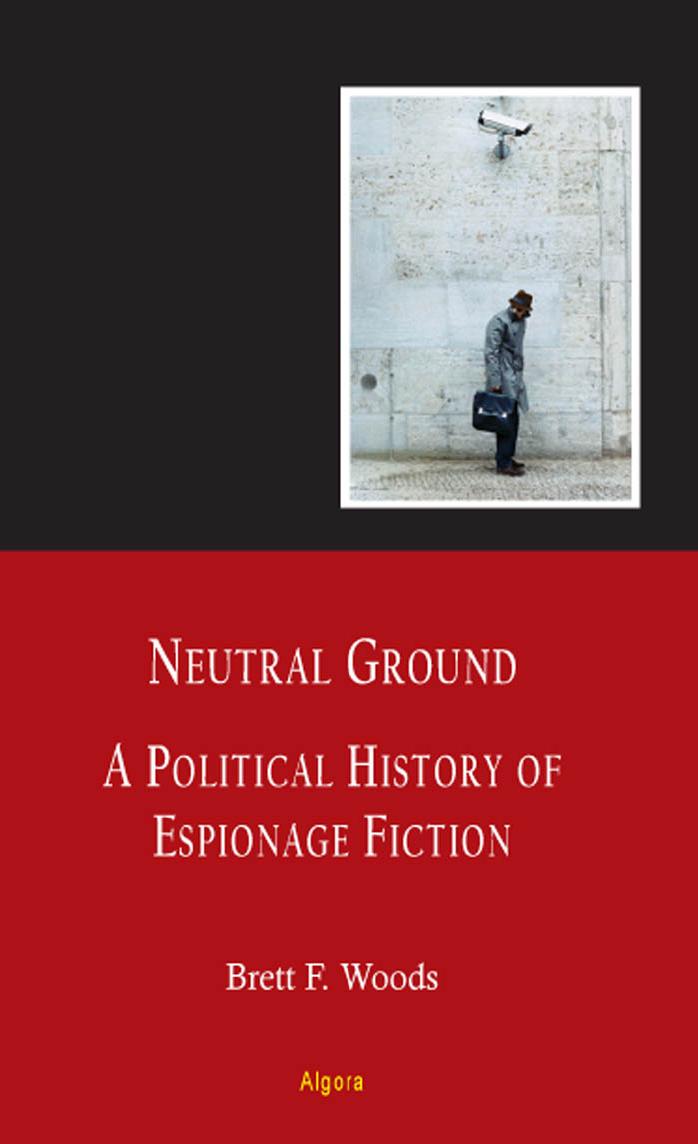 Neutral Ground: A Political History of Espionage Fiction by Brett F. Woods