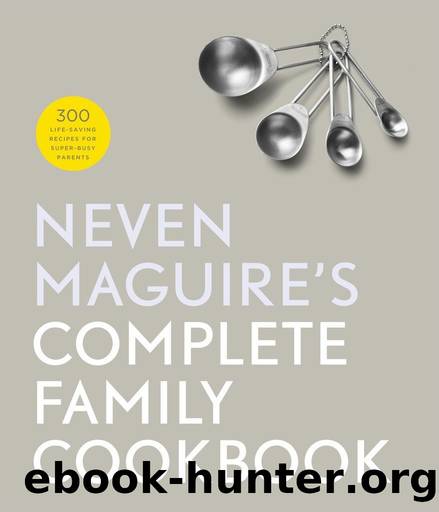 Neven Maguire's Complete Family Cookbook: 300 Life-saving Recipes for Super-busy Parents by Neven Maguire