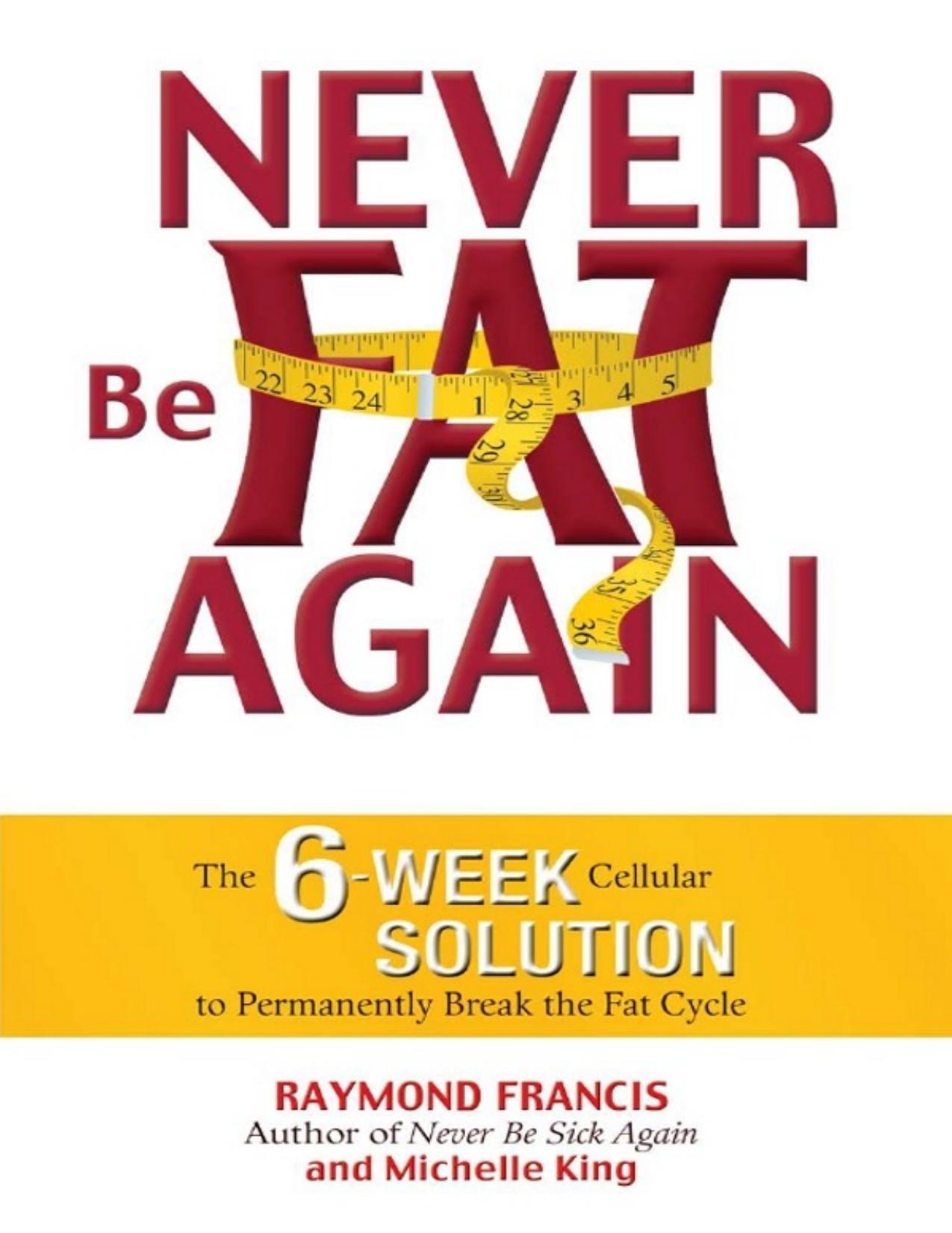Never Be Fat Again: The 6-Week Cellular Solution to Permanently Break the Fat Cycle by Raymond Francis; Michele King