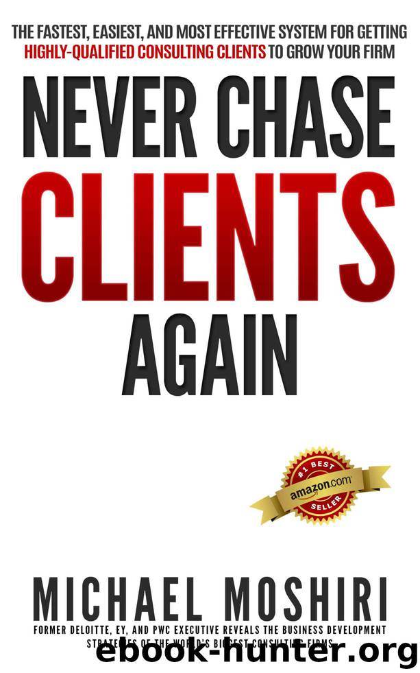 Never Chase Clients Again: The Fastest, Easiest, and Most Effective System for Getting Highly-Qualified Consulting Clients to Grow Your Firm by Michael Moshiri