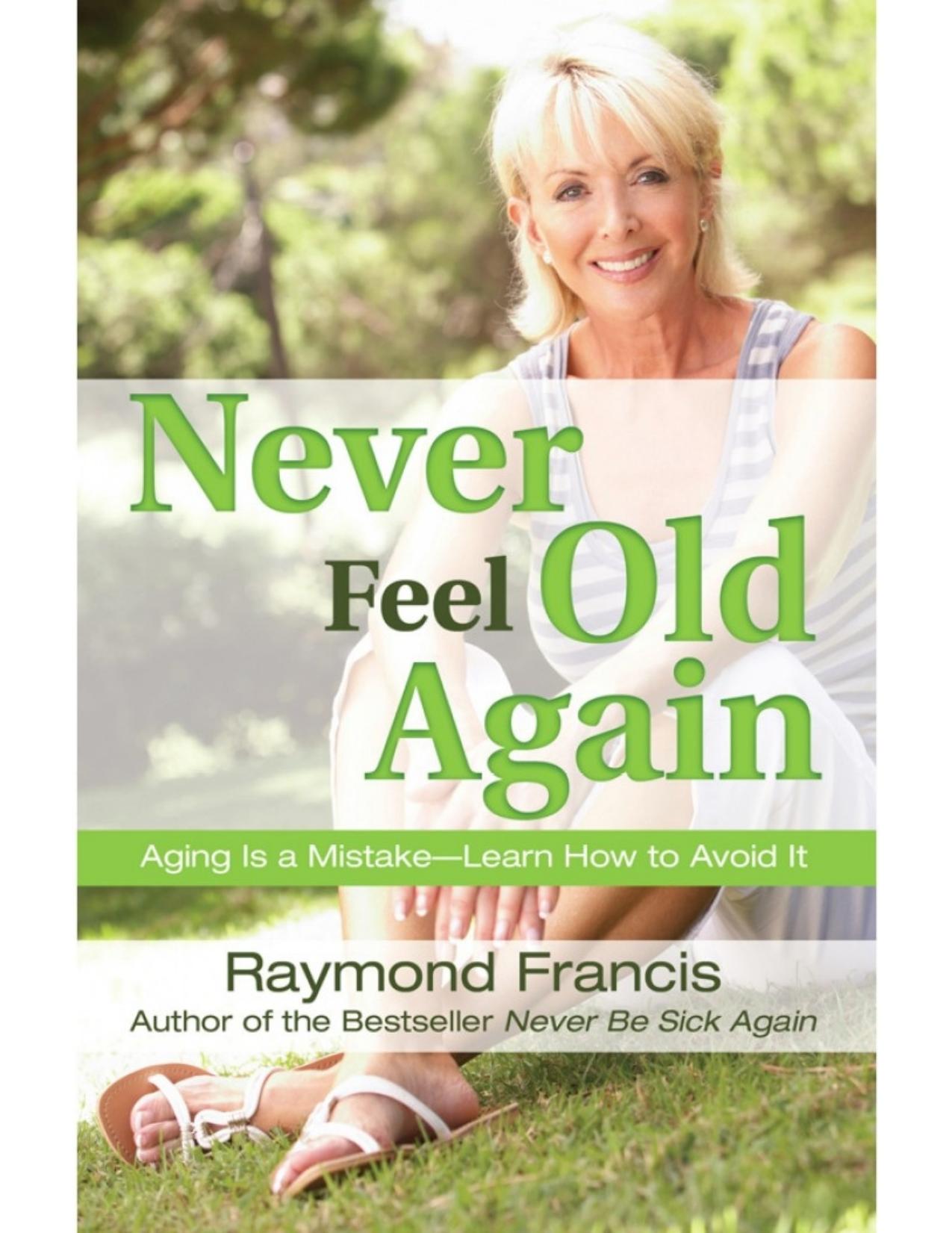 Never Feel Old Again: Aging Is a MistakeâLearn How to Avoid It by Raymond Francis