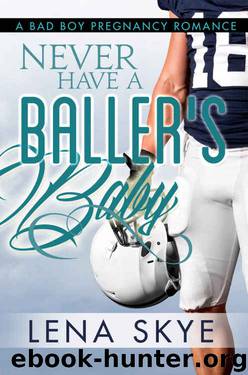 Never Have A Baller's Baby: A Bad Boy Pregnancy Romance by Lena Skye