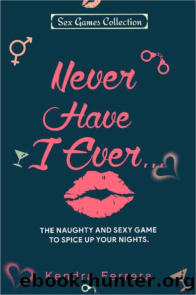 Never Have I Ever...: The Naughty and Sexy Game to Spice Up your Nights (Sexy Games Collection Book 1) by Kendra Ferrera