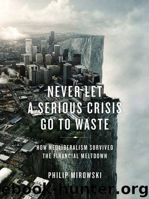 Never Let a Serious Crisis Go to Waste: How Neoliberalism Survived the Financial Meltdown by Mirowski Philip