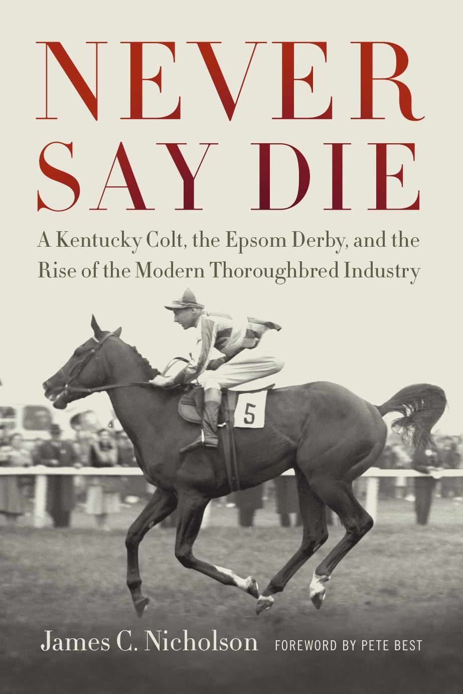 Never Say Die: a Kentucky colt, the Epsom Derby, and the conquest of British racing by Nicholson James C