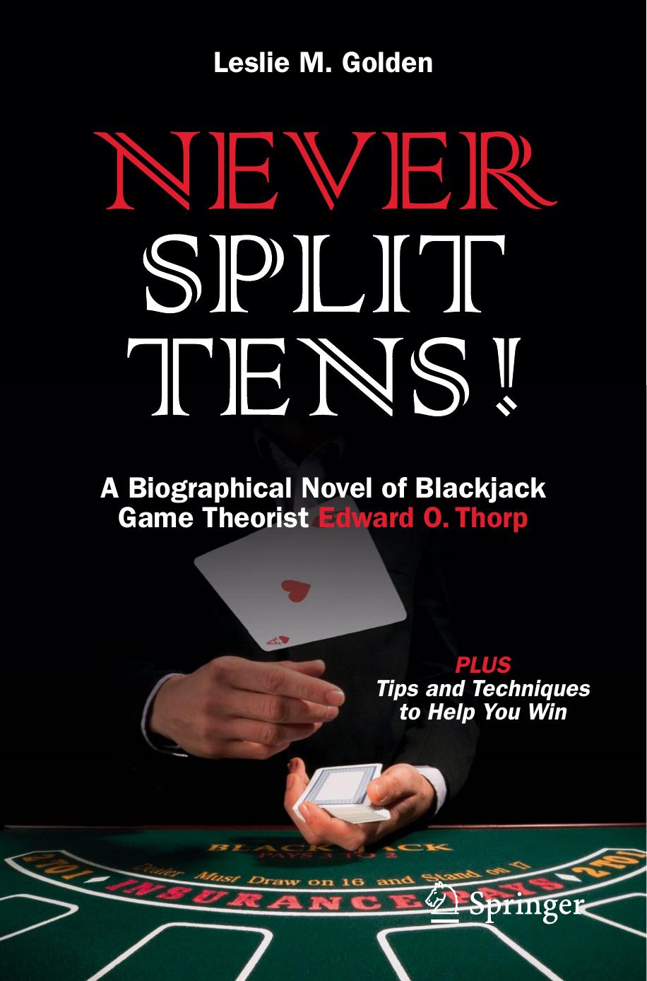 Never Split Tens!: A Biographical Novel of Blackjack Game Theorist Edward O. Thorp PLUS Tips and Techniques to Help You Win by Leslie M. Golden (auth.)