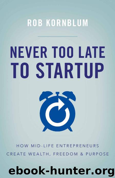 Never Too Late to Startup: How Mid-Life Entrepreneurs Create Wealth, Freedom & Purpose by Rob Kornblum