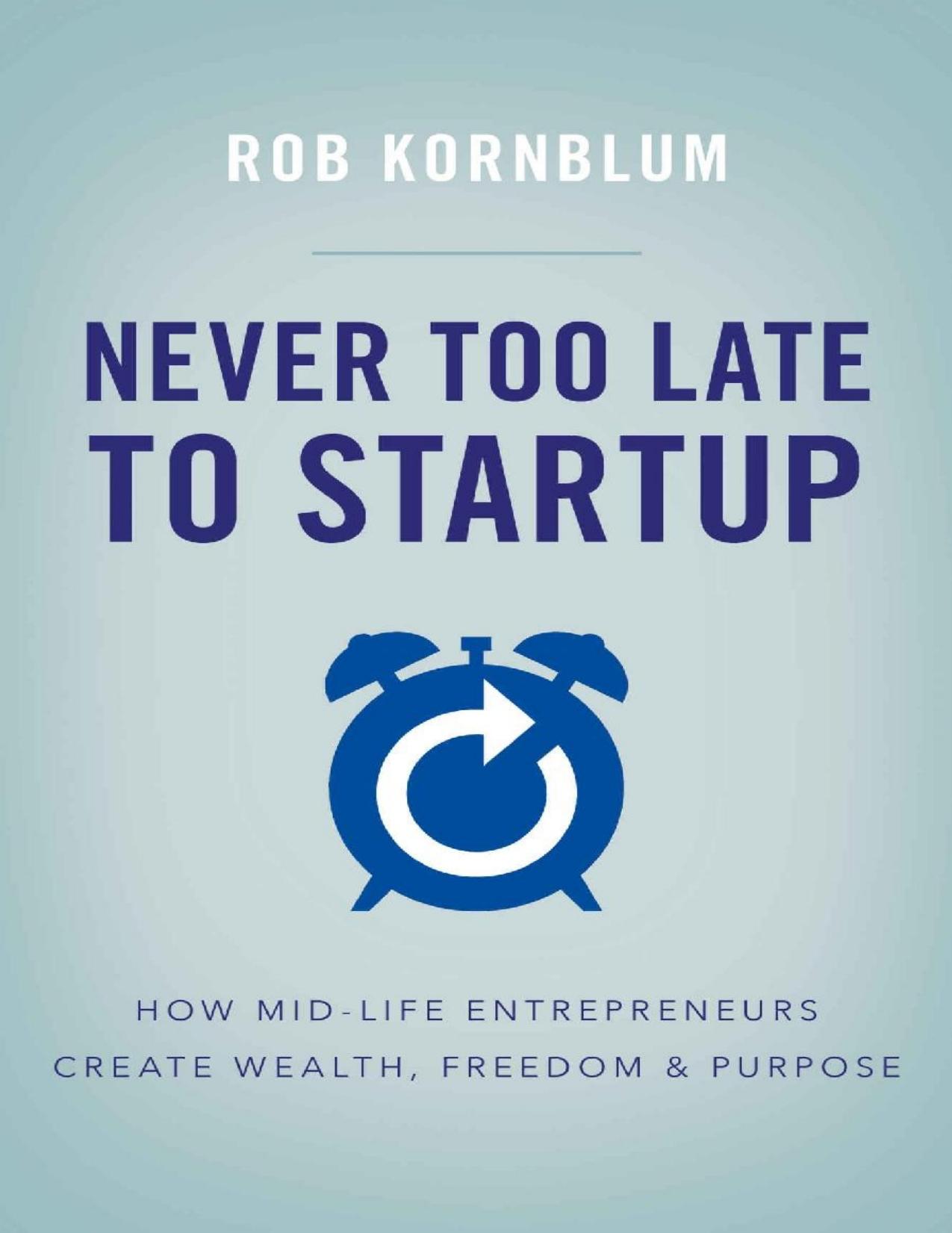 Never Too Late to Startup: How Mid-Life Entrepreneurs Create Wealth, Freedom, \& Purpose - PDFDrive.com by Rob Kornblum