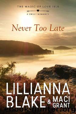 Never Too Late: A Sweet Romance (The Magic of Love Isle Book 4) by Lillianna Blake & Maci Grant