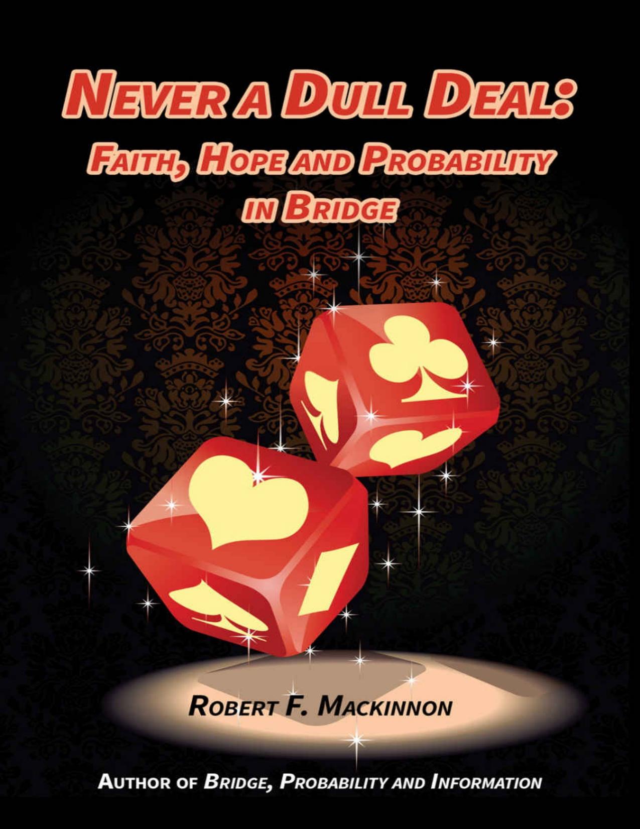Never a Dull Deal - Faith, Hope, & Probability in Bridge by Robert Mackinnon