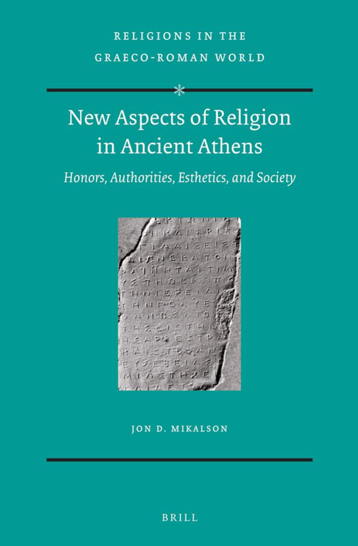 New Aspects of Religion in Ancient Athens: Honors, Authorities, Esthetics, and Society by Jon Mikalson