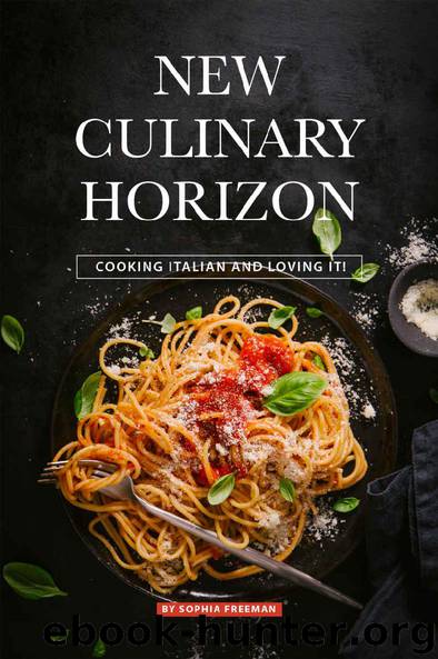 New Culinary Horizon: Cooking Italian and Loving it! by Sophia Freeman