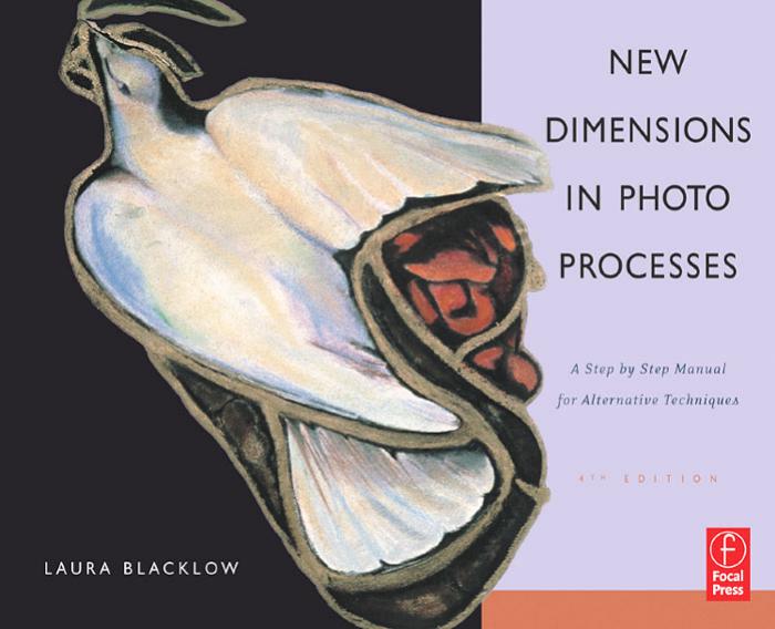 New Dimensions in Photo Processes, Fourth Edition: A Step by Step Manual for Alternative Techniques by Laura Blacklow