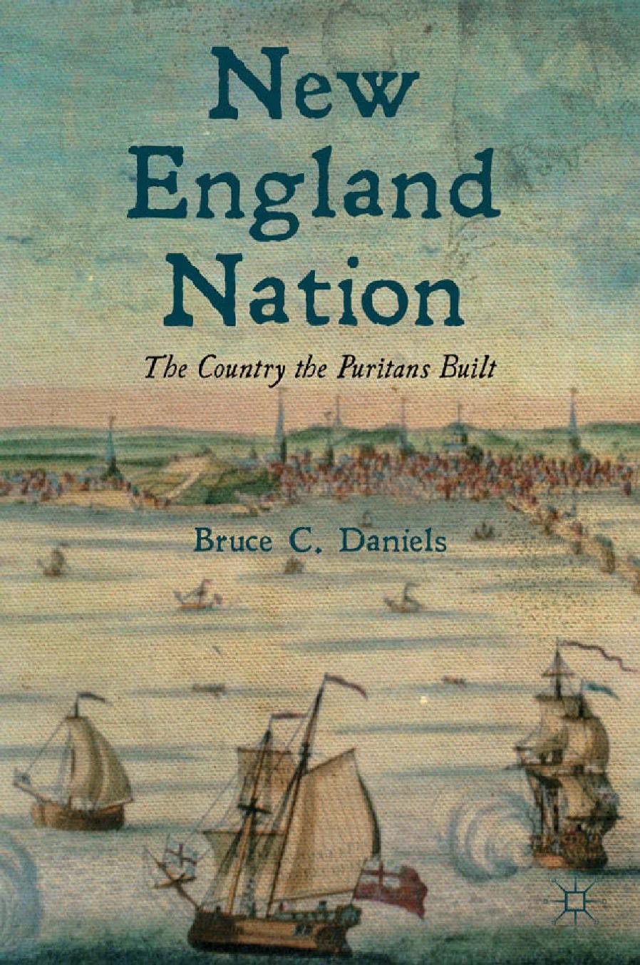 New England Nation: The Country the Puritans Built by Bruce C. Daniels (auth.)