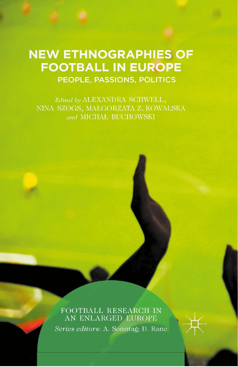 New Ethnographies of Football in Europe: People, Passions, Politics by Alexandra Schwell Nina Szogs Małgorzata Z. Kowalska Michał Buchowski (eds.)