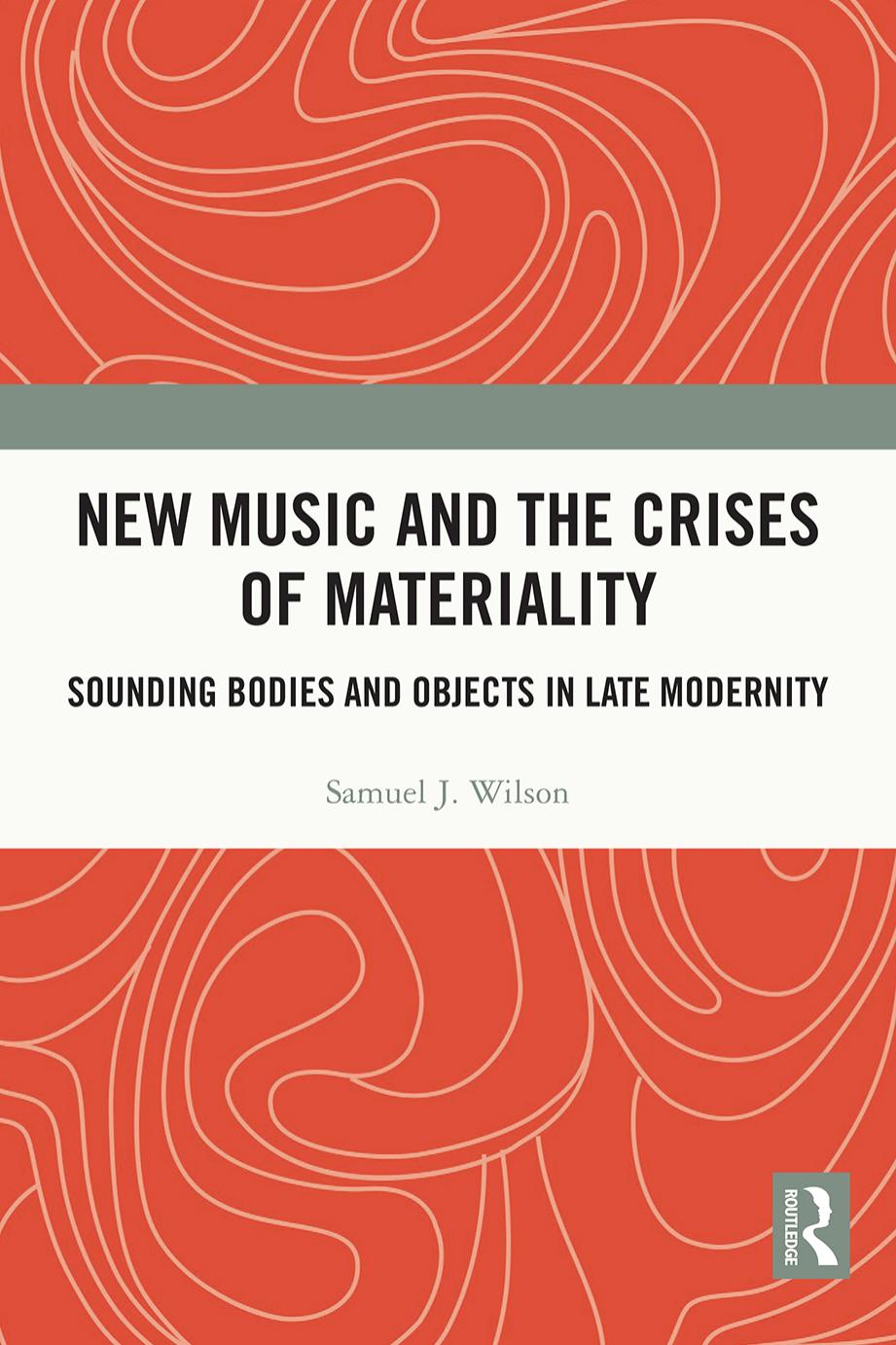 New Music and the Crises of Materiality: Sounding Bodies and Objects in Late Modernity by Samuel. Wilson