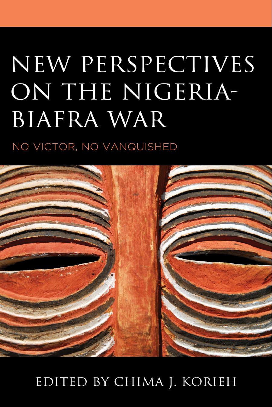 New Perspectives on the Nigeria-Biafra War: No Victor, No Vanquished by Chima J. Korieh