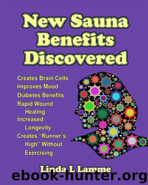 New Sauna Benefits Discovered: Creates Brain Cells, Improves Mood, Runner's High Without Exercising. Diabetes Benefits, Rapid Wound Healing. Increased Longevity by Linda L. Lamme