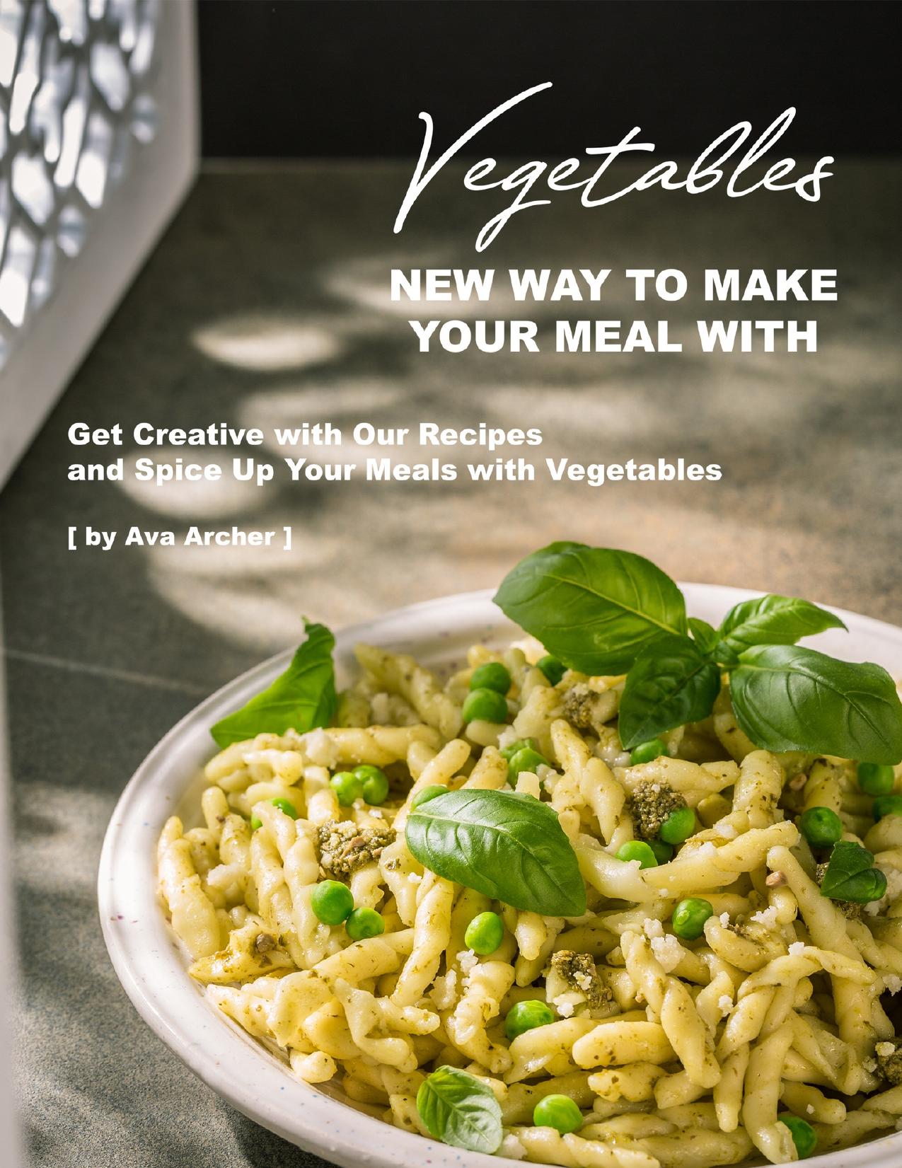 New Way to Make Your Meal with Vegetables: Get Creative with Our Recipes and Spice Up Your Meals with Vegetables by Archer Ava