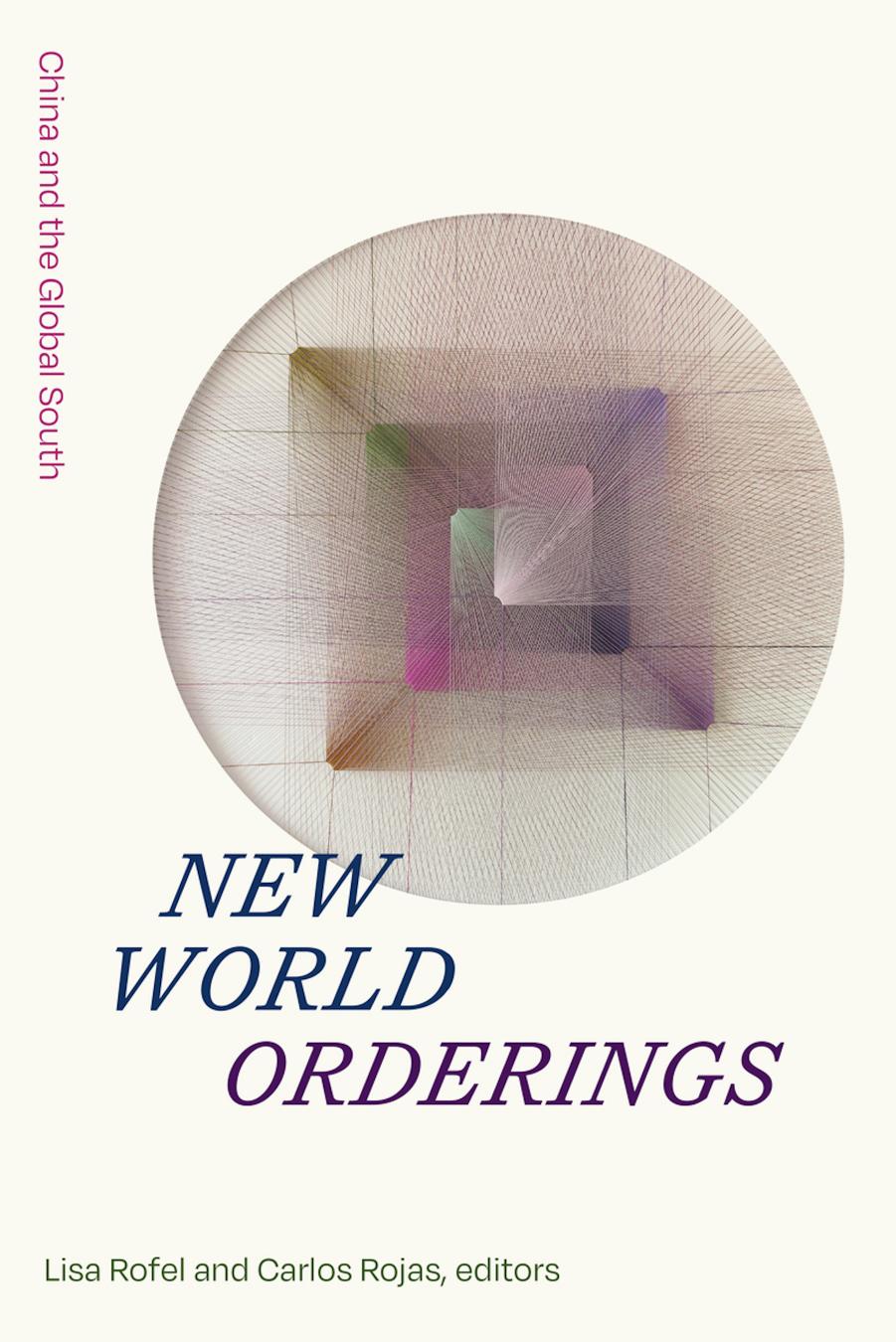 New World Orderings: China and the Global South by Lisa Rofel Carlos Rojas (eds.)