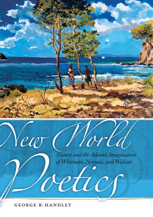 New World Poetics: Nature and the Adamic Imagination of Whitman, Neruda, and Walcott by George B. Handley