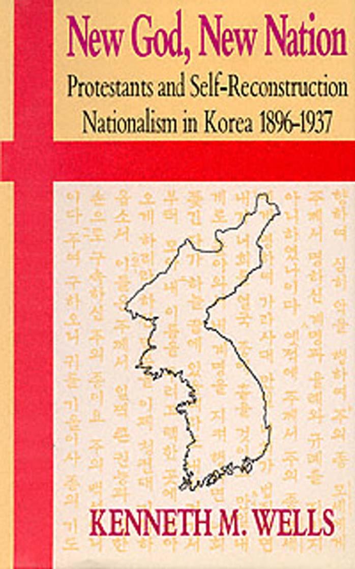 New god, new nation protestants and self-reconstruction nationalism in Korea, 1896-1937. by Kenneth M Wells