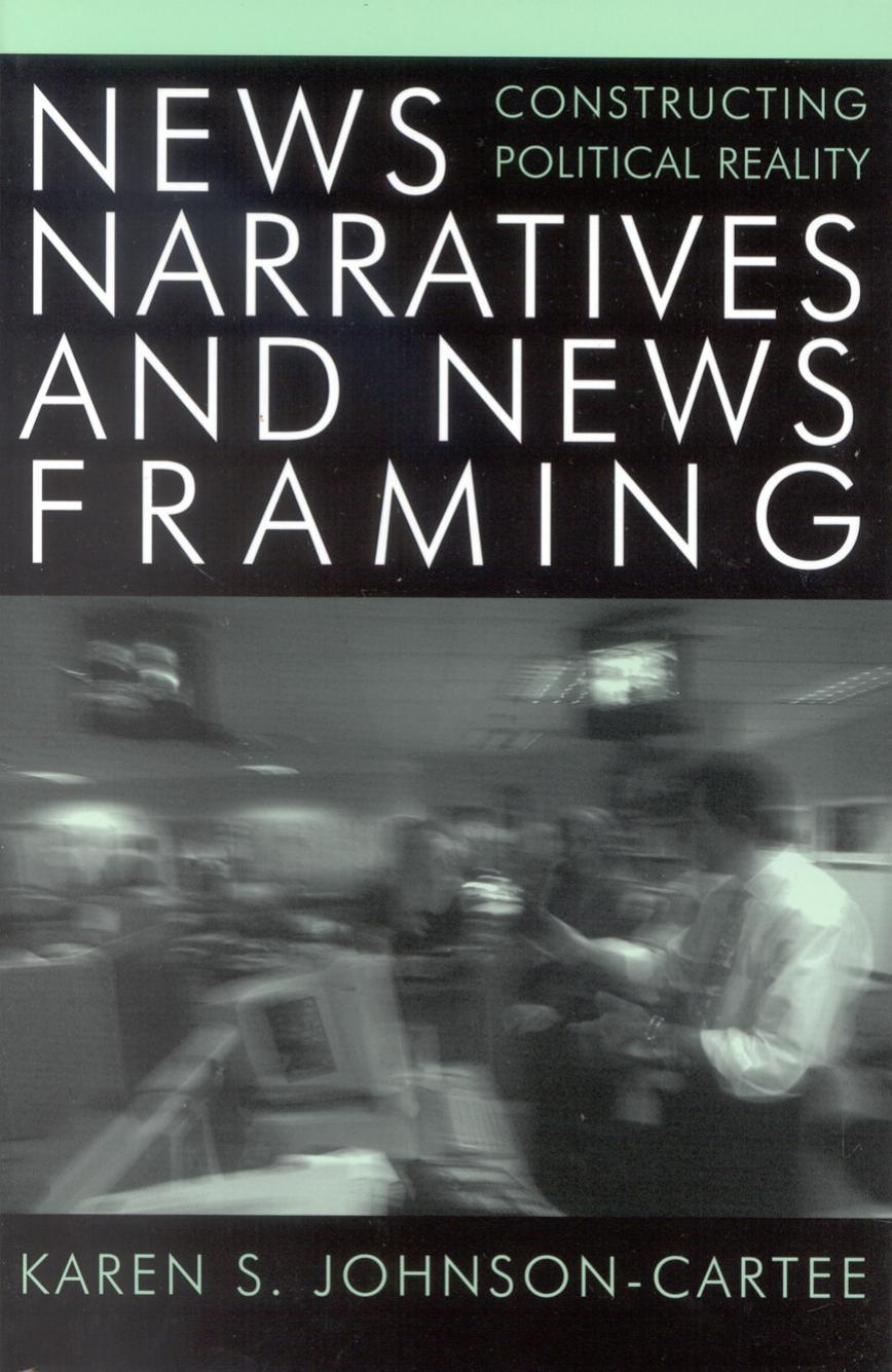 News Narratives and News Framing: Constructing Political Reality by Karen S. Johnson-Cartee