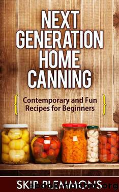 Next Generation Home Canning: Contemporary and Fun Recipes for Beginners by Skip Plemmons