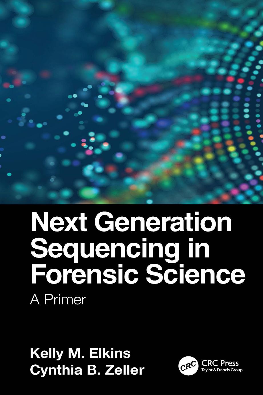 Next Generation Sequencing in Forensic Science: A Primer by Kelly M. Elkins Cynthia B. Zeller